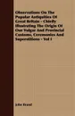 Observations On The Popular Antiquities Of Great Britain - Chiefly Illustrating The Origin Of Our Vulgar And Provincial Customs, Ceremonies And Superstitions - Vol I - John Brand