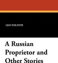 A Russian Proprietor and Other Stories - Leo Nikolayevich Tolstoy