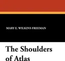 The Shoulders of Atlas - Mary E. Wilkins Freeman