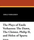 The Plays of Emile Verhaeren. The Dawn, the Cloister, Philip II, and Helen of Sparta - Emile Verhaeren, Arthur Symons, Osman Edwards