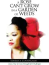A Rose Can't Grow in a Garden of Weeds. Learn How to Grow Through Life's Challenges - Tanisha A. Cunningham