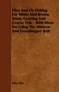 Flies and Fly Fishing for White and Brown Trout, Grayling and Coarse Fish - With Hints on Using the Minnow and Grasshopper Bait - John Dick