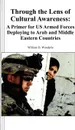 Through the Lens of Cultural Awareness. A Primer for US Armed Forces Deploying to Arab and Middle Eastern Countries - William D Wunderle, Combat Studies Institute Press