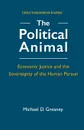 The Political Animal. Economic Justice and the Sovereignty of the Human Person - Michael D. Greaney