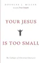 Your Jesus Is too Small - Douglas J. Miller