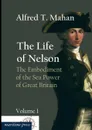 The Life of Nelson. The Embodiment of the Sea Power of Great Britain - Alfred Thayer Mahan