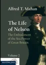 The Life of Nelson. The Embodiment of the Sea Power of Great Britain - Alfred Thayer Mahan