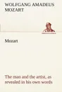 Mozart. the man and the artist, as revealed in his own words - Wolfgang Amadeus Mozart