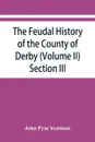 The feudal history of the County of Derby; (chiefly during the 11th, 12th, and 13th centuries) (Volume II) Section III. - John Pym Yeatman