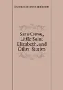 Sara Crewe, Little Saint Elizabeth, and Other Stories - Burnett Frances Hodgson