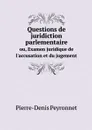 Questions de juridiction parlementaire. ou, Examen juridique de l'accusation et du jugement - Pierre-Denis Peyronnet