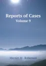 Reports of Cases. Volume 9 - Merritt M . Robinson