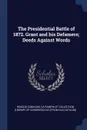 The Presidential Battle of 1872. Grant and his Defamers; Deeds Against Words - Roscoe Conkling