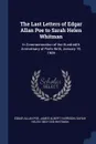 The Last Letters of Edgar Allan Poe to Sarah Helen Whitman. In Commemoration of the Hundredth Anniversary of Poe's Birth, January 19, 1909 - Эдгар По, James Albert Harrison, Sarah Helen 1803-1878 Whitman