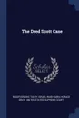 The Dred Scott Case - Roger Brooke Taney, Israel Washburn, Horace Gray