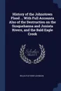 History of the Johnstown Flood ... With Full Accounts Also of the Destruction on the Susquehanna and Juniata Rivers, and the Bald Eagle Creek - Willis Fletcher Johnson