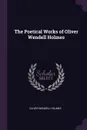 The Poetical Works of Oliver Wendell Holmes - Oliver Wendell Holmes