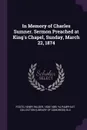In Memory of Charles Sumner. Sermon Preached at King's Chapel, Sunday, March 22, 1874 - Henry Wilder Foote, YA Pamphlet Collection DLC