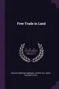 Free Trade in Land - George Osborne Morgan, Joseph Kay, Mary Elizabeth Kay