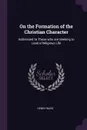 On the Formation of the Christian Character. Addressed to Those who are Seeking to Lead a Religious Life - Henry Ware