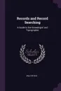 Records and Record Searching. A Guide to the Genealogist and Topographer - Walter Rye