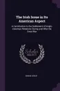 The Irish Issue in Its American Aspect. A Contribution to the Settlement of Anglo-American Relations During and After the Great War - Shane Leslie