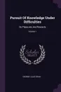 Pursuit Of Knowledge Under Difficulties. Its Pleasures And Rewards; Volume 1 - George Lillie Craik