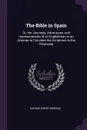 The Bible in Spain. Or, the Journeys, Adventures, and Imprisonments of an Englishman in an Attempt to Circulate the Scriptures in the Peninsula - George Henry Borrow