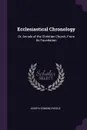 Ecclesiastical Chronology. Or, Annals of the Christian Church, From Its Foundation - Joseph Esmond Riddle