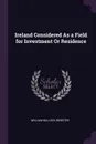 Ireland Considered As a Field for Investment Or Residence - William Bullock Webster