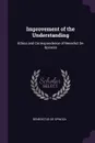 Improvement of the Understanding. Ethics and Correspondence of Benedict De Spinoza - Benedictus De Spinoza