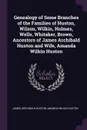 Genealogy of Some Branches of the Families of Huston, Wilson, Wilkin, Holmes, Wells, Whitaker, Brown, Ancestors of James Archibald Huston and Wife, Amanda Wilkin Huston - James Archibald Huston, Amanda Wilkin Huston