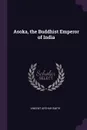 Asoka, the Buddhist Emperor of India - Vincent Arthur Smith
