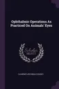 Ophthalmic Operations As Practiced On Animals' Eyes - Clarence Archibald Veasey