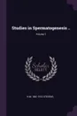 Studies in Spermatogenesis ..; Volume 1 - N M. 1861-1912 Stevens