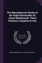 The Miscellaneous Works of the Right Honourable Sir James Mackintosh. Three Volumes, Complete in One - James Mackintosh, R J. ed Mackintosh