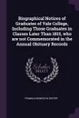 Biographical Notices of Graduates of Yale College, Including Those Graduates in Classes Later Than 1815, who are not Commemorated in the Annual Obituary Records - Franklin Bowditch Dexter