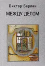 Между делом - Берлин В.М.