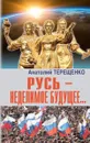 Русь-неделимое будущее... - Терещенко А.