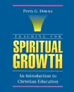 Teaching for Spiritual Growth. An Introduction to Christian Education - Perry G. Downs