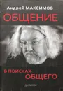 Общение. В поисках общего (сборник) - Андрей Максимов