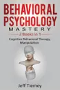 Behavioral Psychology Mastery. 2 Books in 1: Cognitive Behavioral Therapy, Manipulation - Jeff Tierney