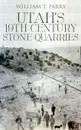 Utah's 19th Century Stone Quarries - William T. Parry