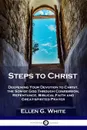 Steps to Christ. Deepening Your Devotion to Christ, the Son of God Through Confession, Repentance, Biblical Faith and Great-spirited Prayer - Ellen G. White