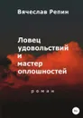 Ловец удовольствий и мастер оплошностей - Вячеслав Репин