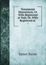 Testamenta Eboracensia, Or Wills Registered at York: Or, Wills Registered at . 1 - James Raine