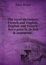 The royal dictionary. French and English. English and French. Revu pour la 2e fois & augmente . - Abel Boyer