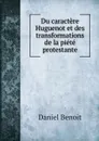 Du caractere Huguenot et des transformations de la piete protestante - Daniel Benoit