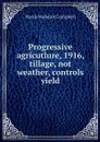 Progressive agricutlure, 1916, tillage, not weather, controls yield - Hardy Webster Campbell