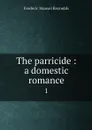 The parricide : a domestic romance. 1 - Frederic Mansel Reynolds